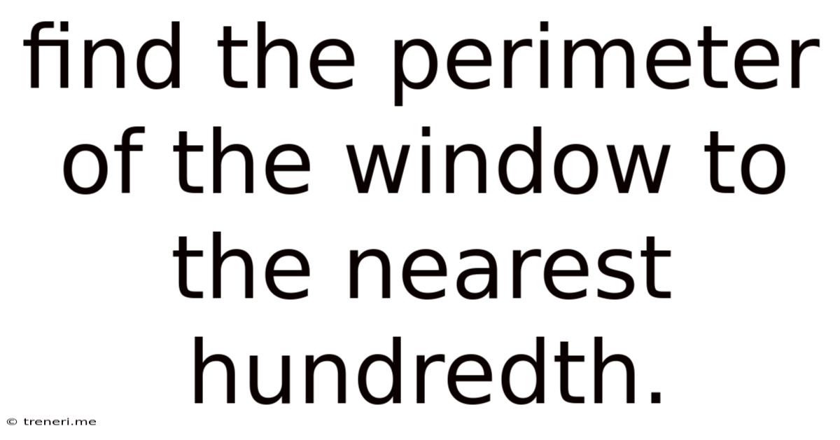 Find The Perimeter Of The Window To The Nearest Hundredth.