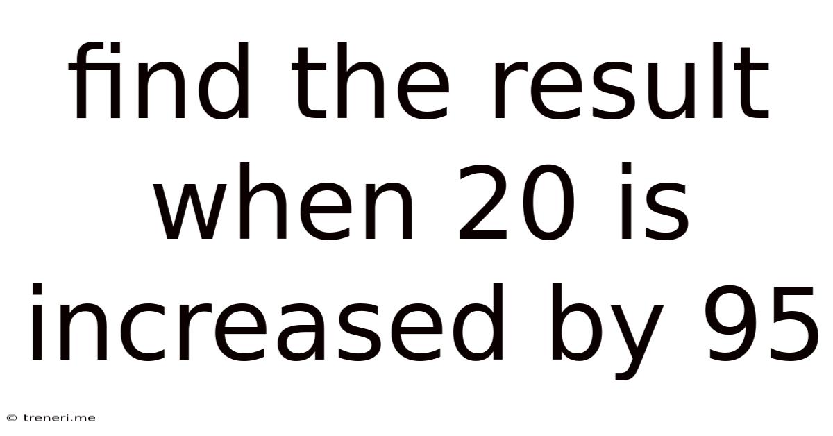 Find The Result When 20 Is Increased By 95
