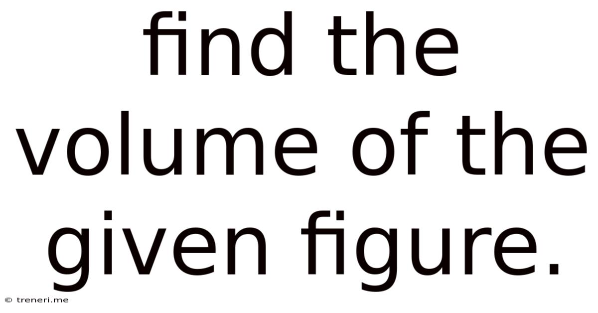 Find The Volume Of The Given Figure.