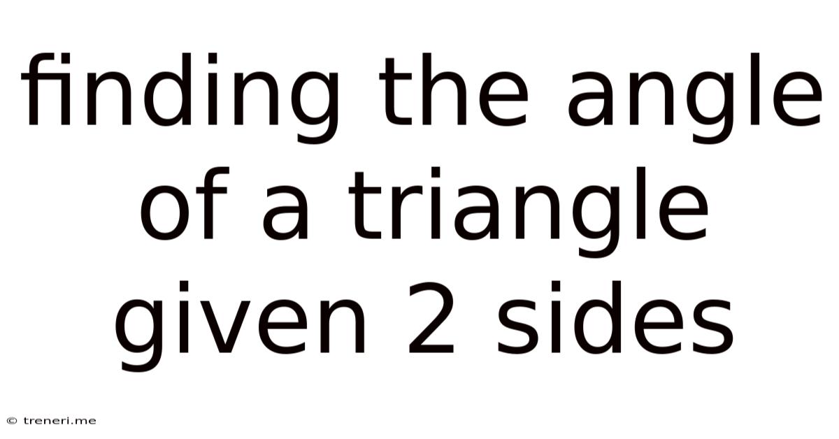 Finding The Angle Of A Triangle Given 2 Sides