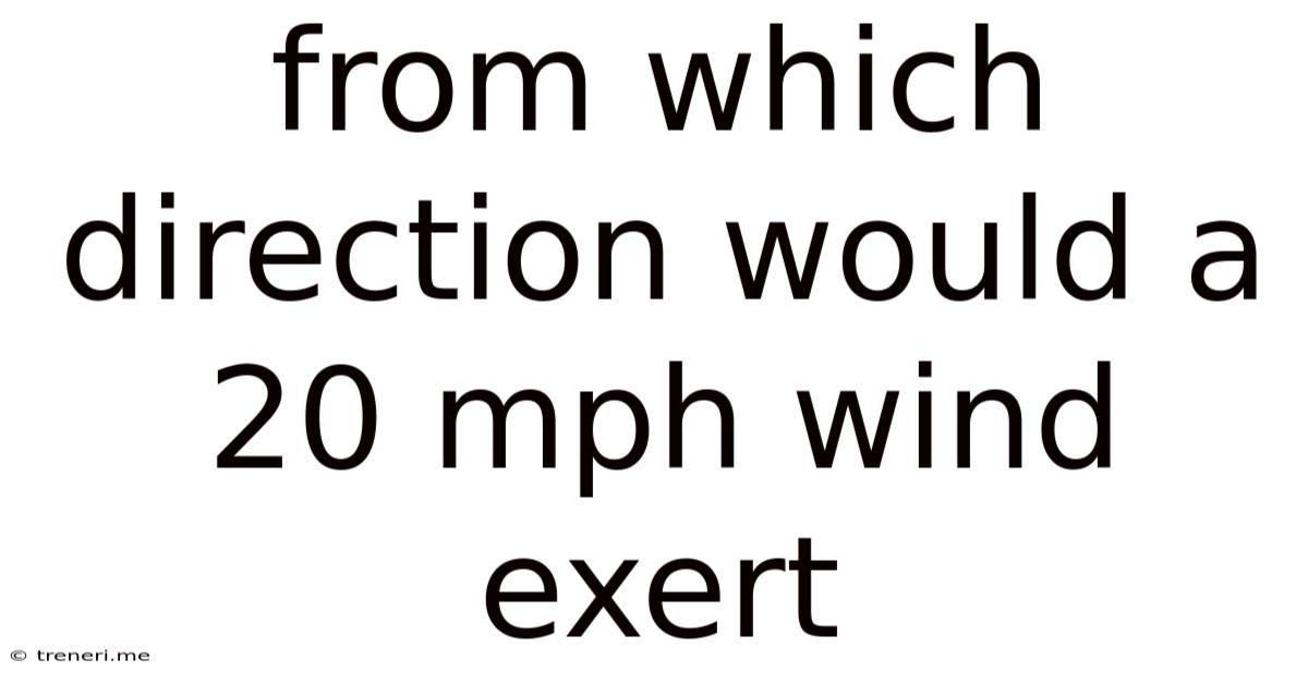 From Which Direction Would A 20 Mph Wind Exert