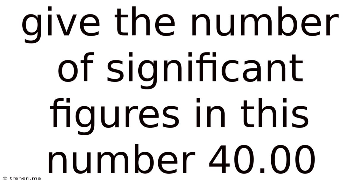 Give The Number Of Significant Figures In This Number 40.00