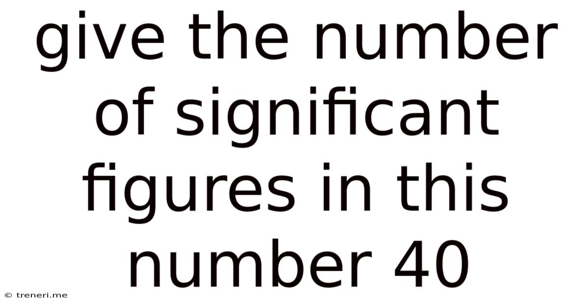 Give The Number Of Significant Figures In This Number 40