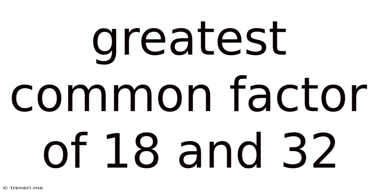 Greatest Common Factor Of 18 And 32