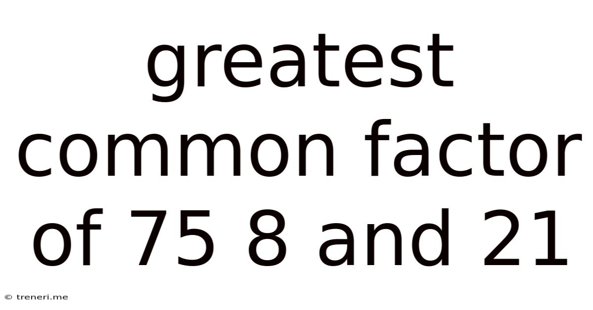 Greatest Common Factor Of 75 8 And 21