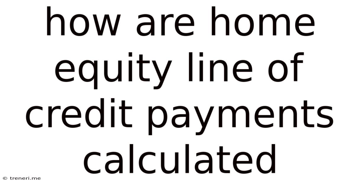 How Are Home Equity Line Of Credit Payments Calculated