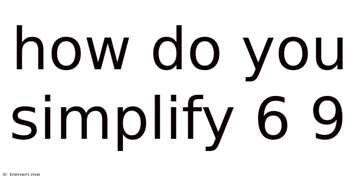 How Do You Simplify 6 9
