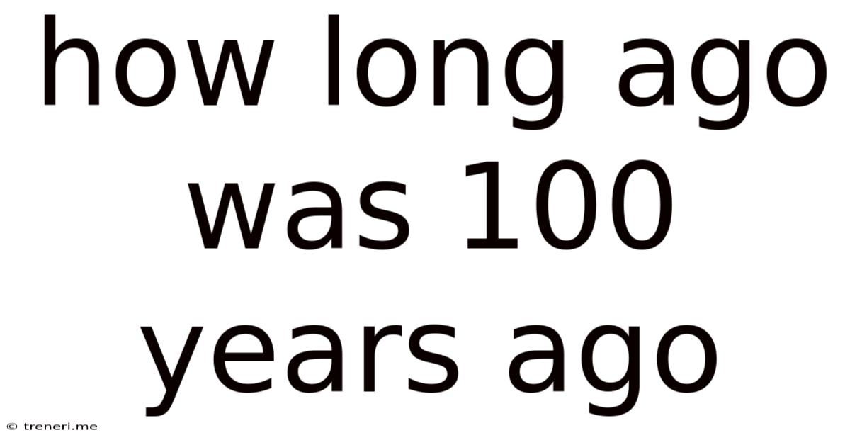 How Long Ago Was 100 Years Ago