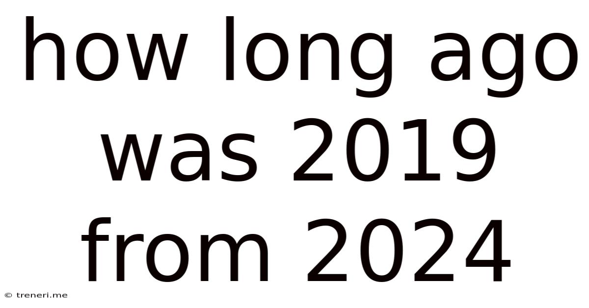 How Long Ago Was 2019 From 2024