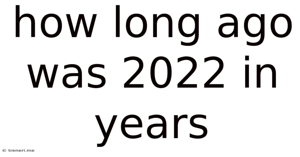 How Long Ago Was 2022 In Years