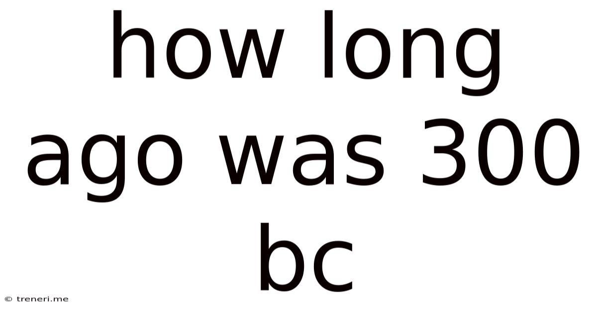 How Long Ago Was 300 Bc