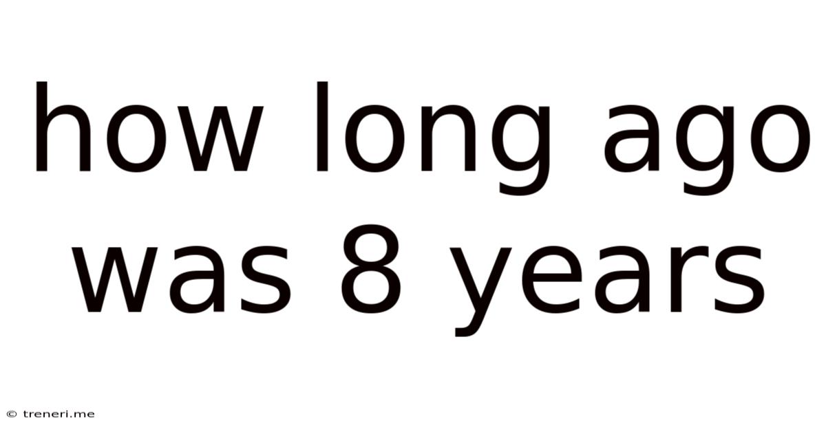 How Long Ago Was 8 Years