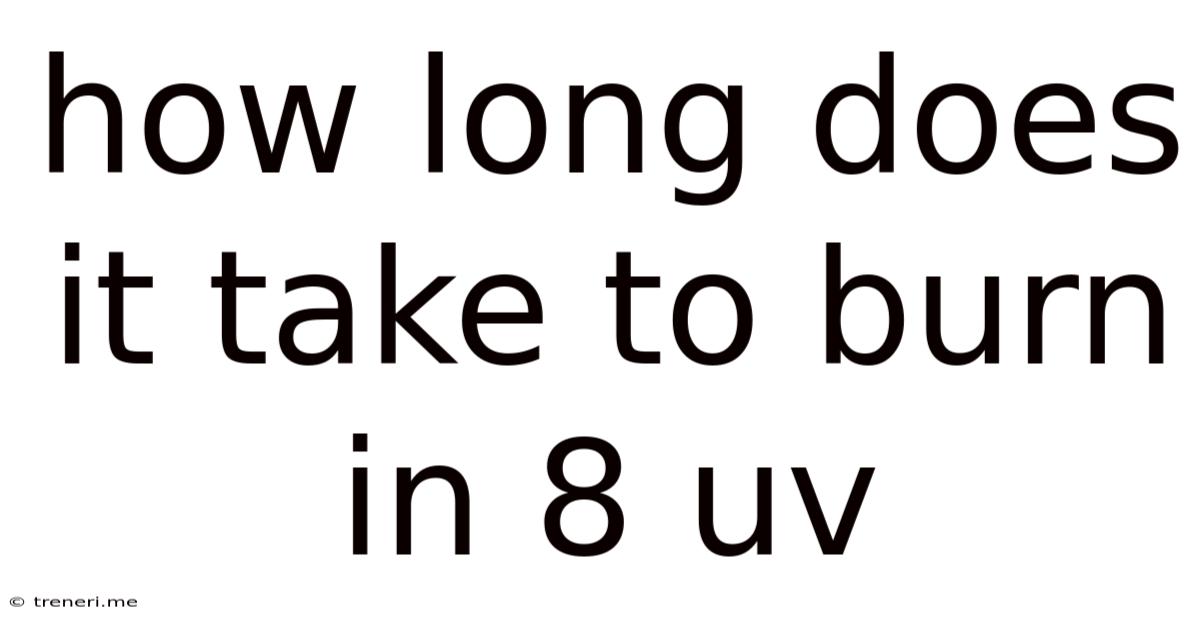 How Long Does It Take To Burn In 8 Uv