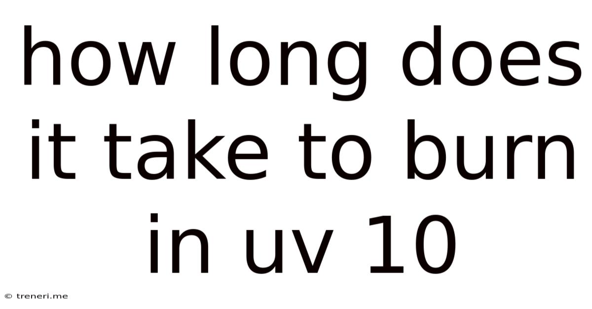 How Long Does It Take To Burn In Uv 10