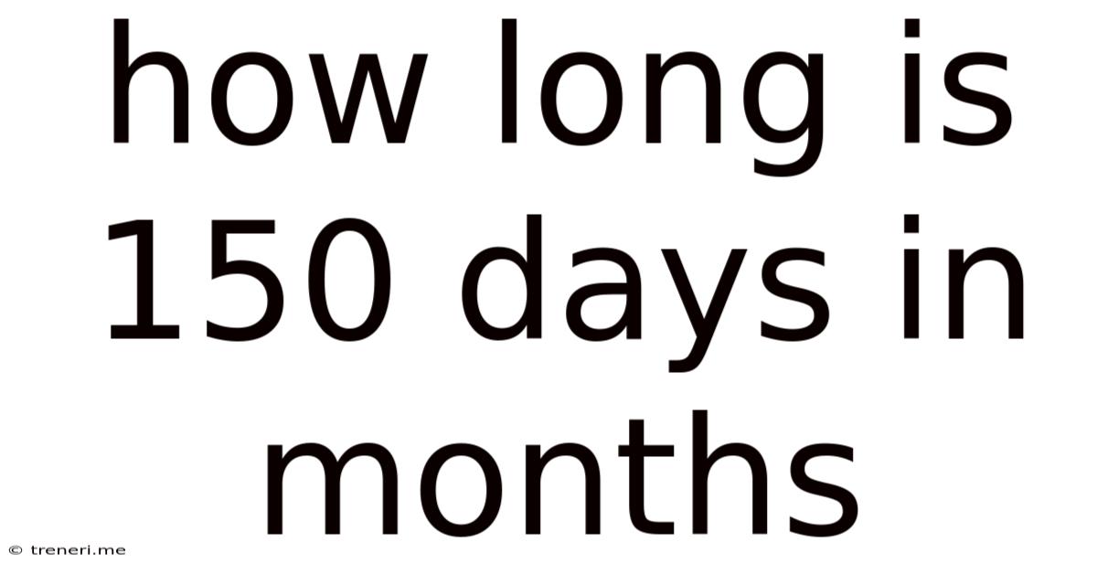 How Long Is 150 Days In Months