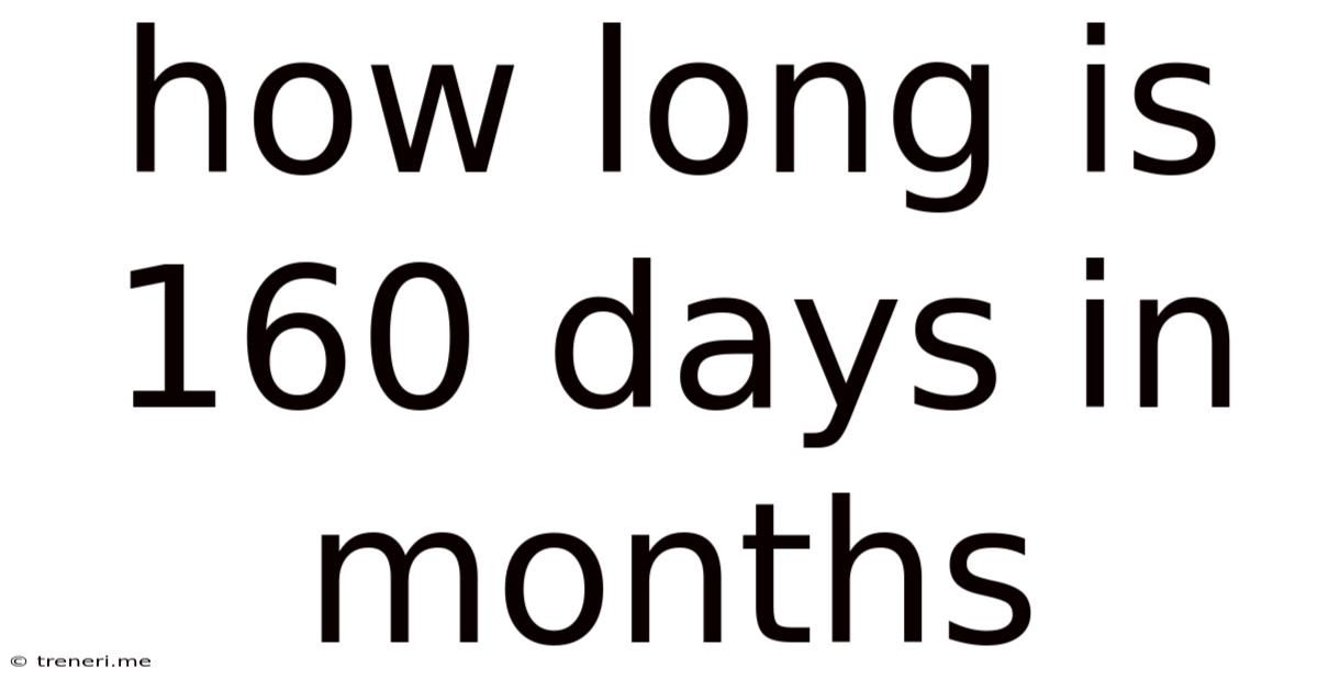How Long Is 160 Days In Months