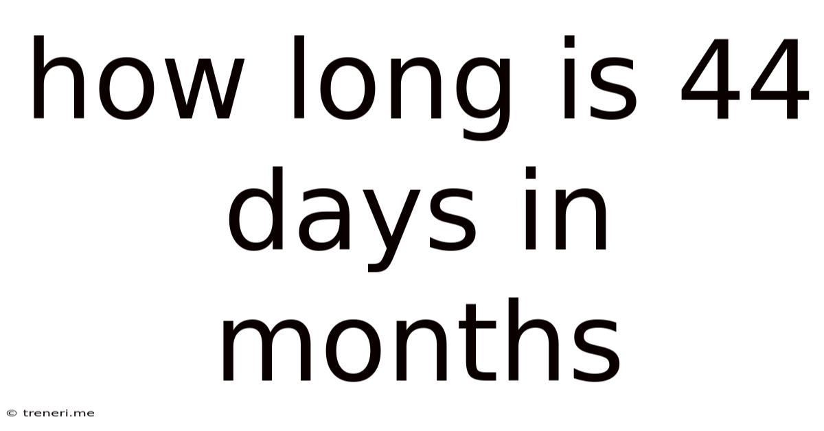 How Long Is 44 Days In Months