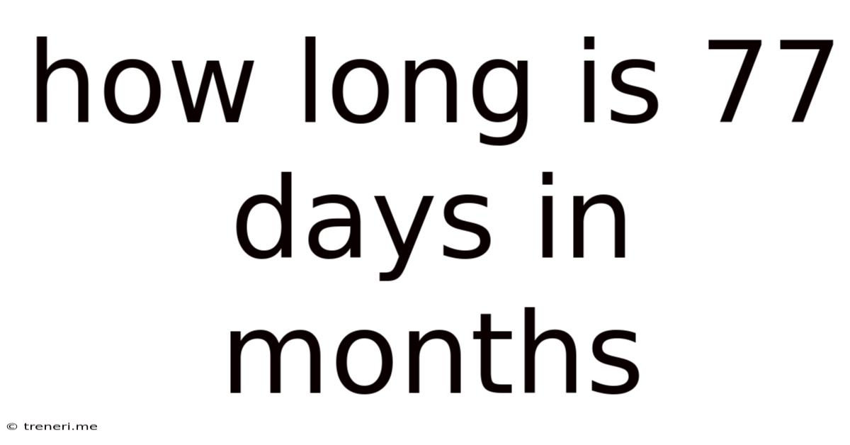 How Long Is 77 Days In Months