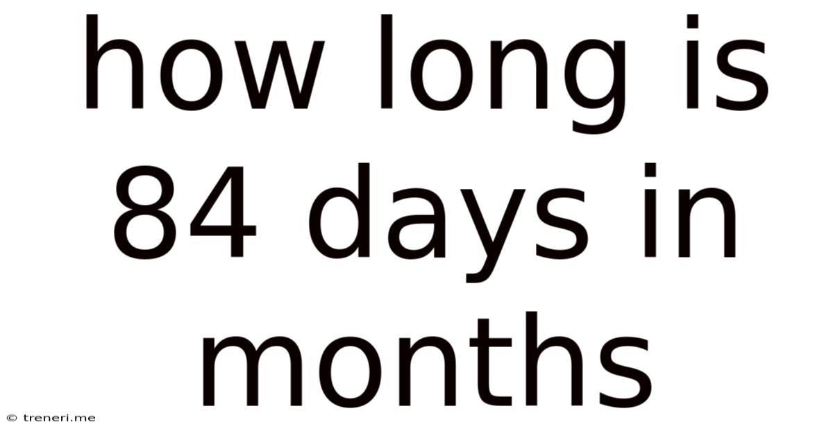 How Long Is 84 Days In Months