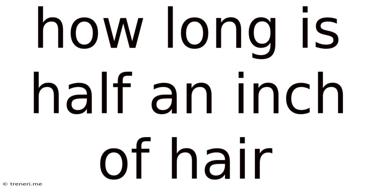 How Long Is Half An Inch Of Hair