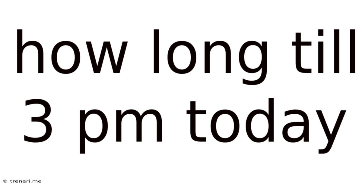 How Long Till 3 Pm Today