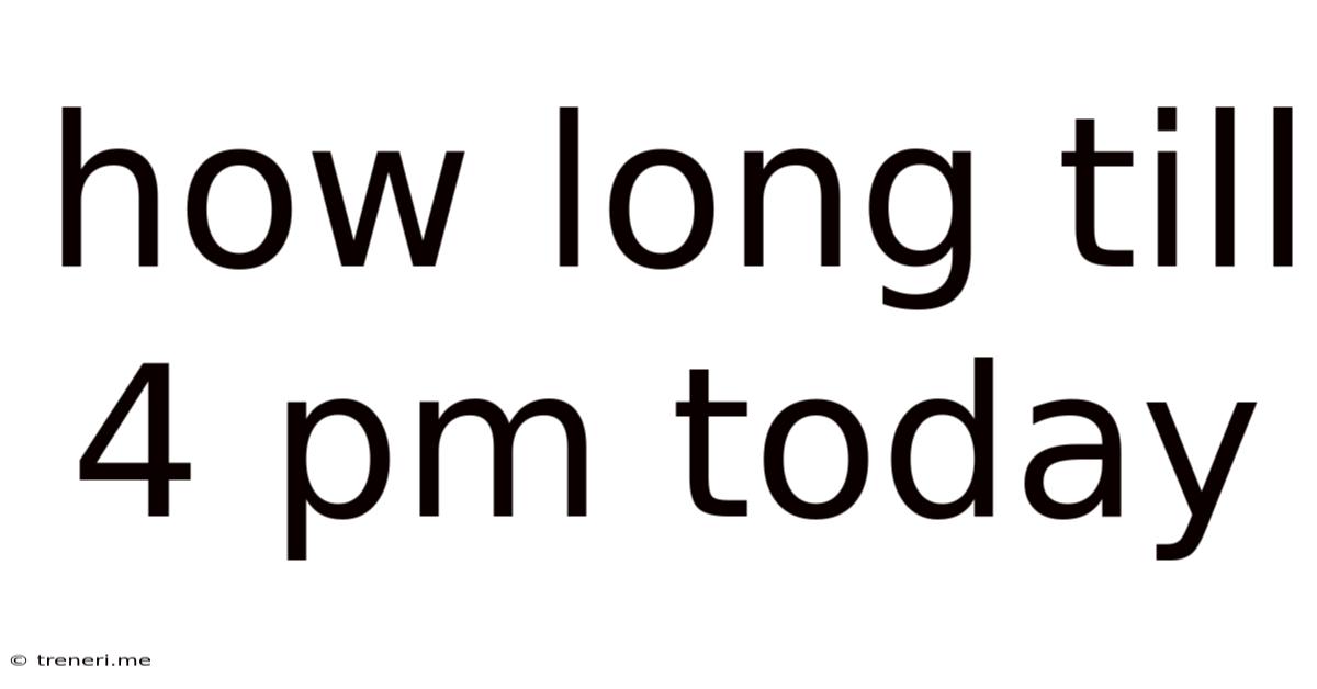 How Long Till 4 Pm Today
