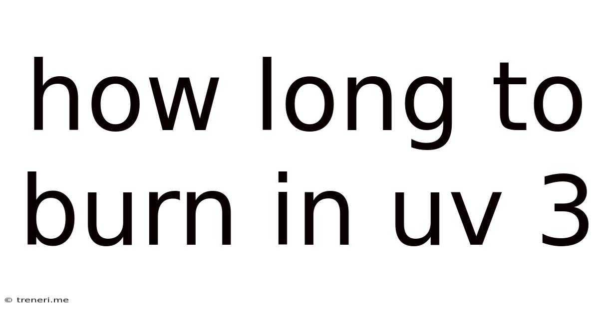 How Long To Burn In Uv 3