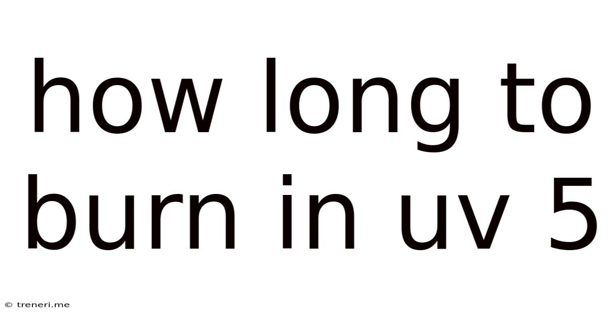 How Long To Burn In Uv 5