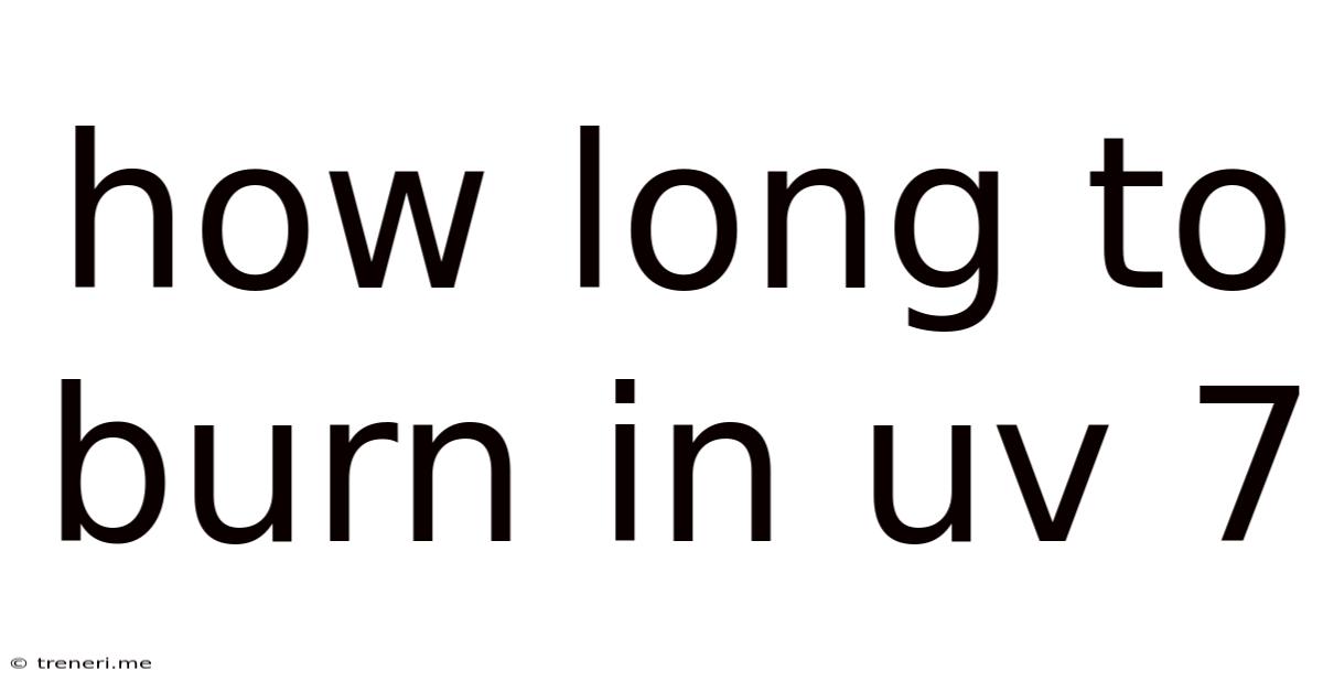 How Long To Burn In Uv 7