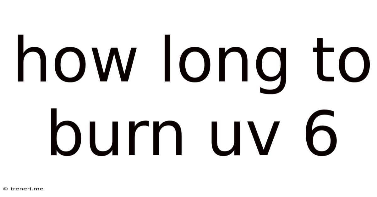How Long To Burn Uv 6