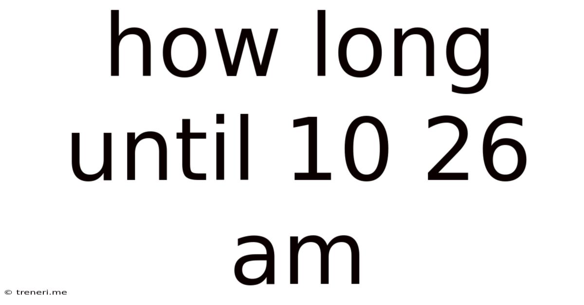 How Long Until 10 26 Am