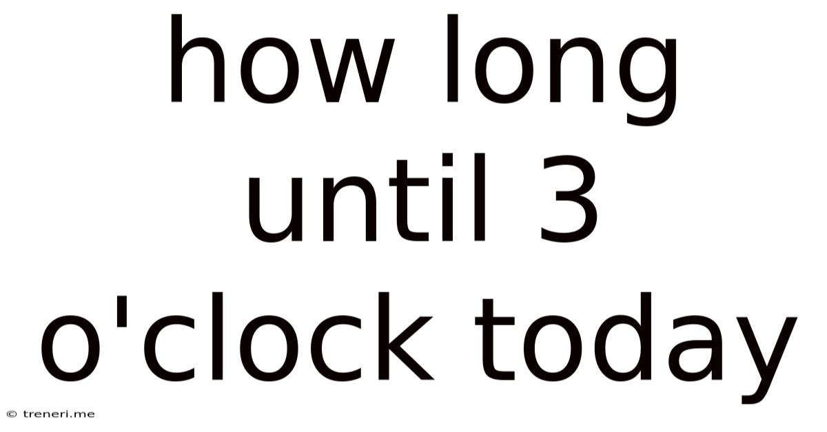 How Long Until 3 O'clock Today