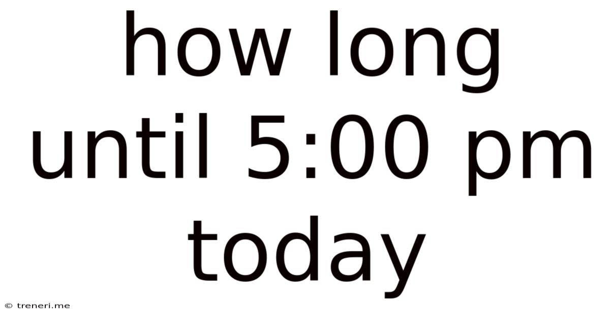 How Long Until 5:00 Pm Today