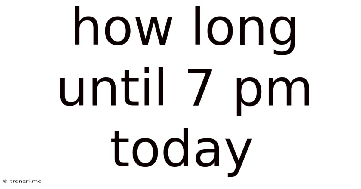 How Long Until 7 Pm Today