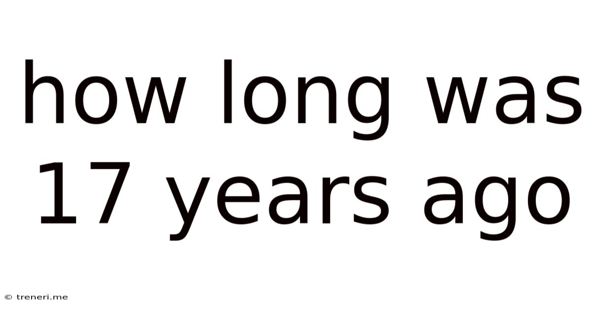 How Long Was 17 Years Ago