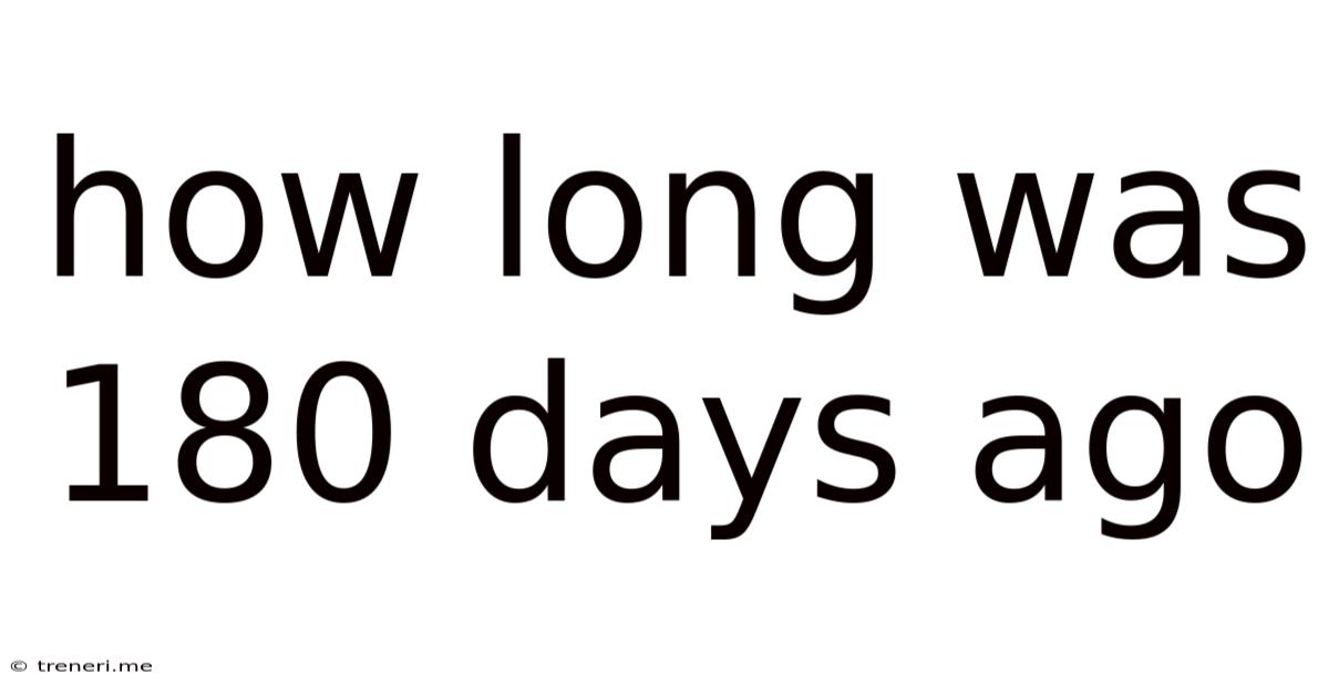 How Long Was 180 Days Ago