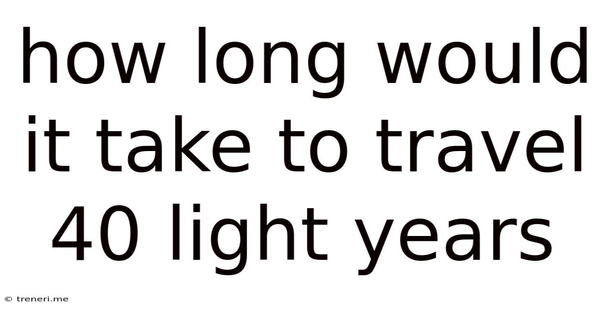 How Long Would It Take To Travel 40 Light Years