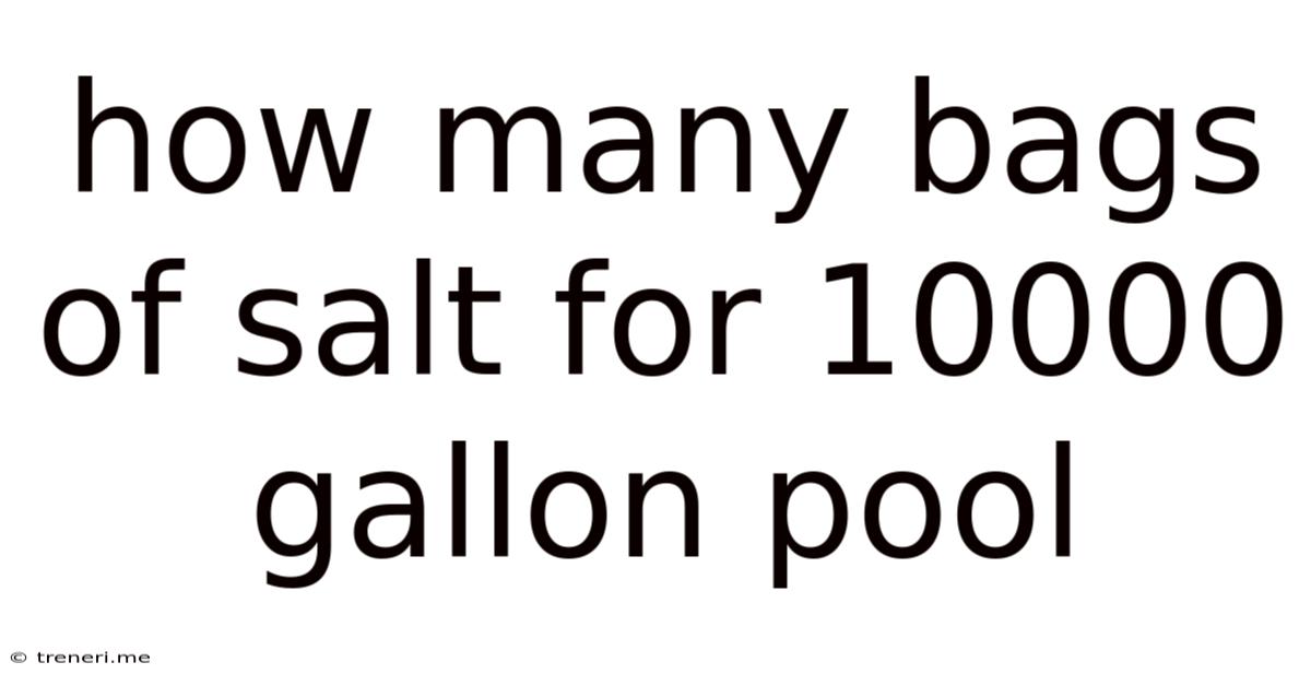 How Many Bags Of Salt For 10000 Gallon Pool