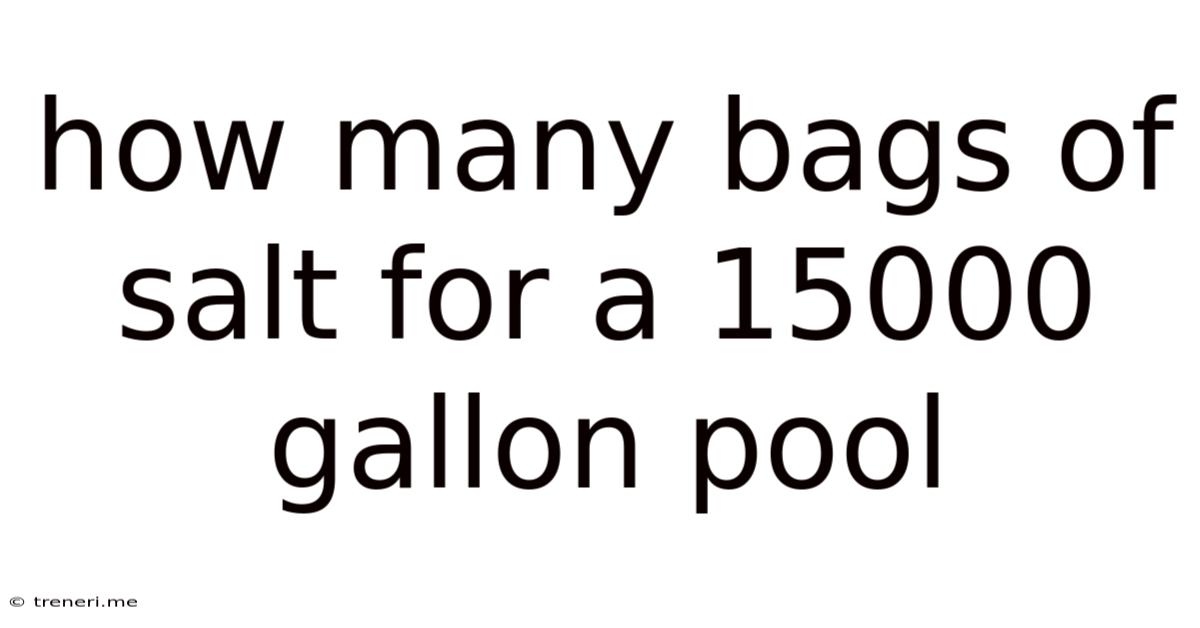 How Many Bags Of Salt For A 15000 Gallon Pool