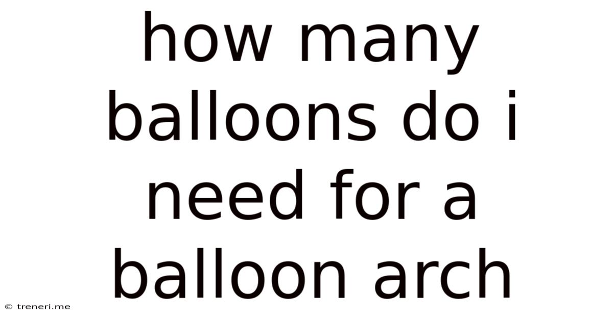 How Many Balloons Do I Need For A Balloon Arch