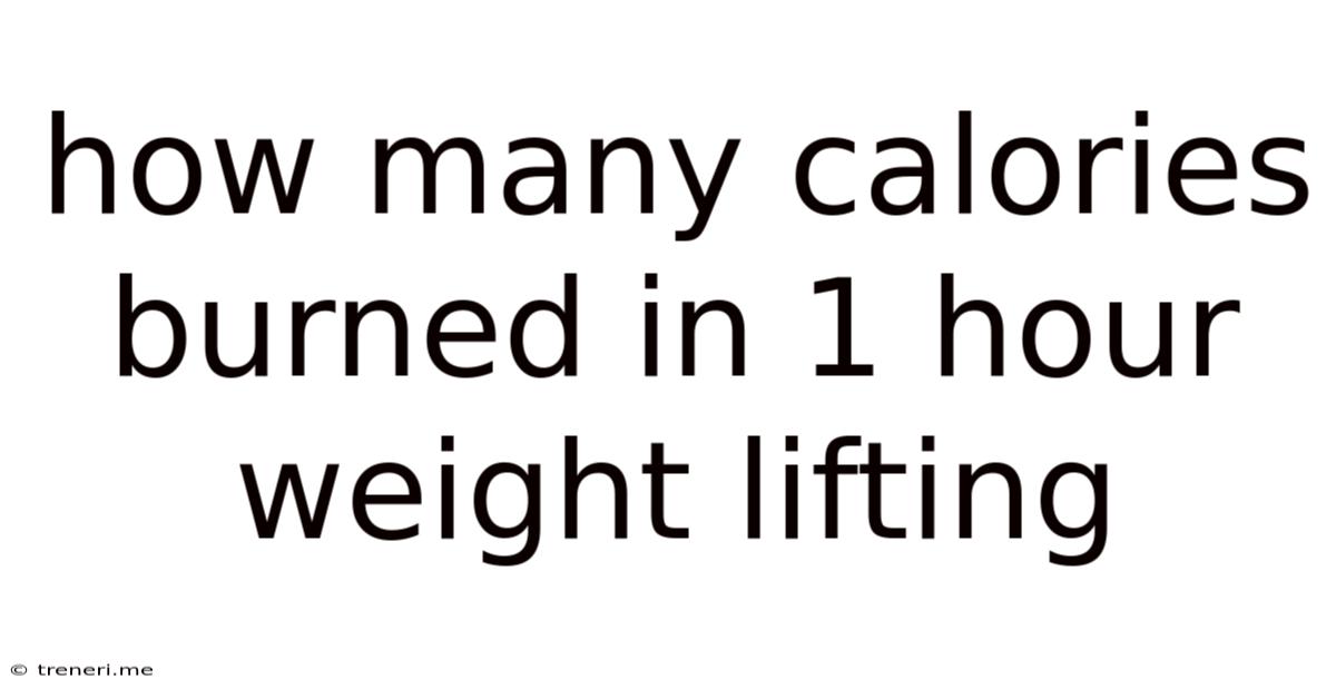 How Many Calories Burned In 1 Hour Weight Lifting