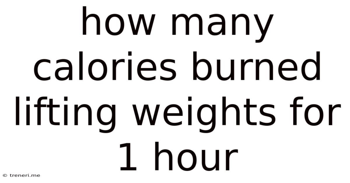 How Many Calories Burned Lifting Weights For 1 Hour