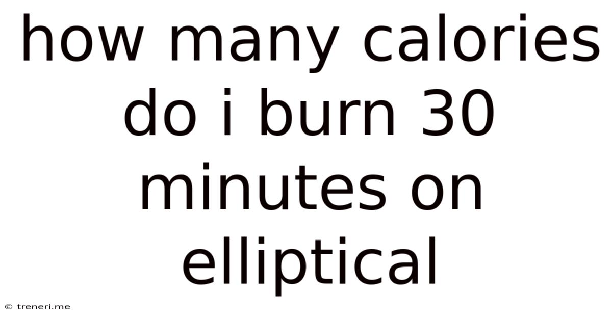 How Many Calories Do I Burn 30 Minutes On Elliptical