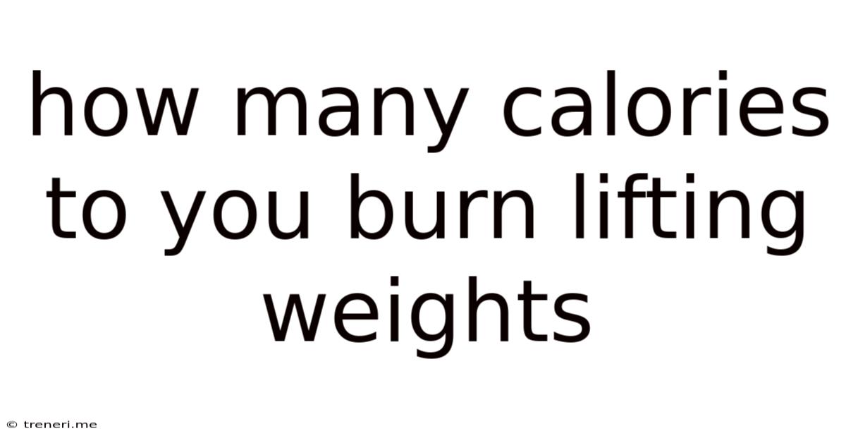 How Many Calories To You Burn Lifting Weights