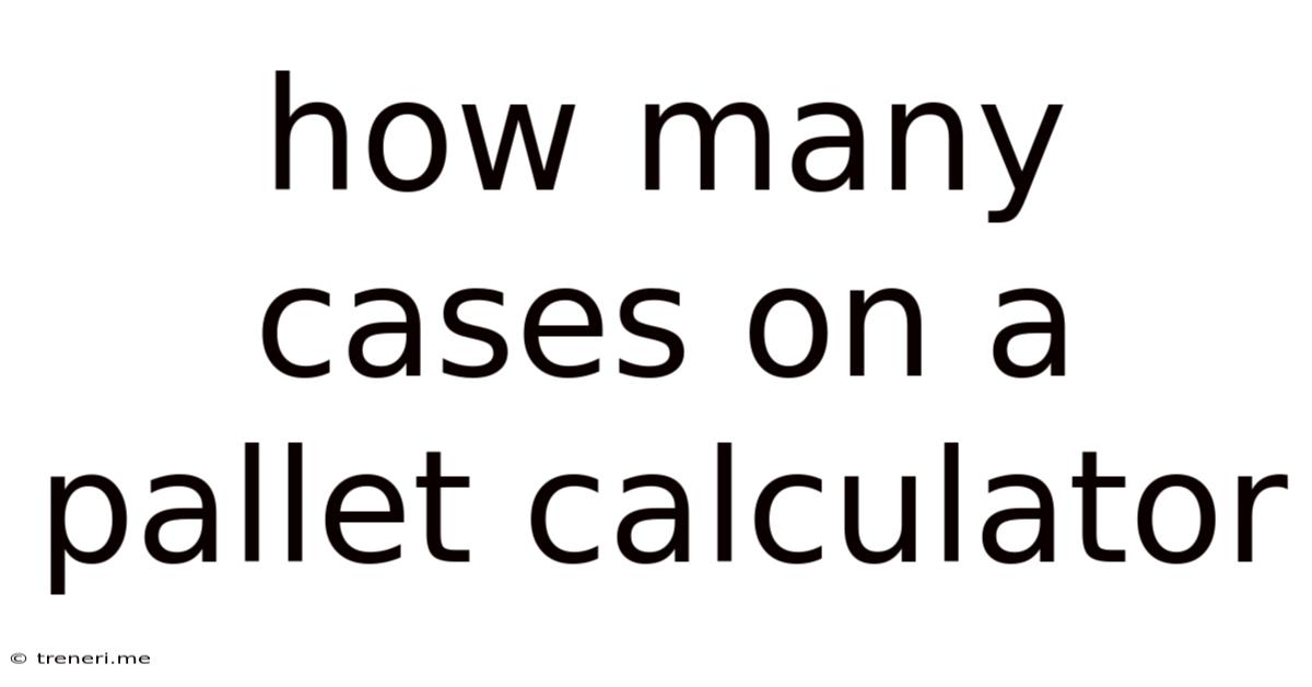 How Many Cases On A Pallet Calculator