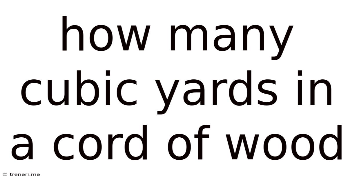 How Many Cubic Yards In A Cord Of Wood