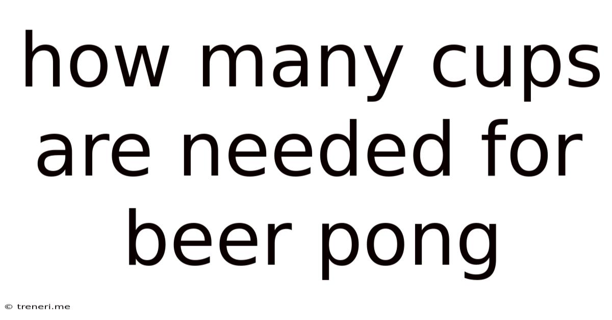 How Many Cups Are Needed For Beer Pong