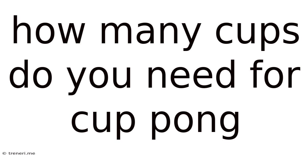 How Many Cups Do You Need For Cup Pong