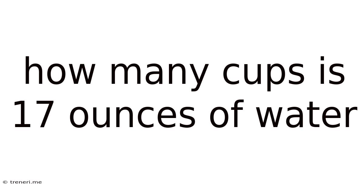 How Many Cups Is 17 Ounces Of Water