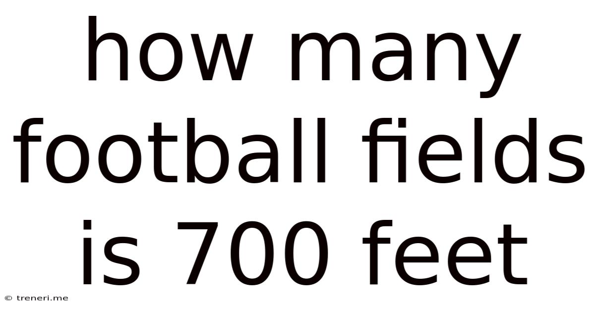 How Many Football Fields Is 700 Feet